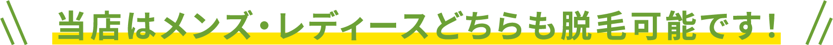 当店はメンズ・レディースどちらも脱毛可能です！